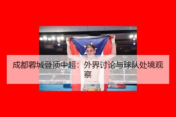 成都蓉城登顶中超：外界讨论与球队处境观察